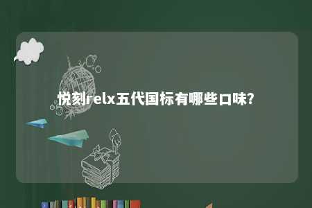 悦刻relx五代国标有哪些口味？ 